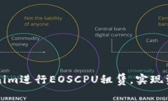 如何利用Tokenim进行EOSCPU租赁，实现资源与成本节