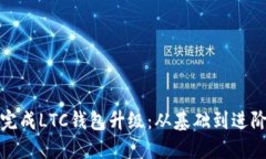 : 如何顺利完成LTC钱包升级：从基础到进阶的全面