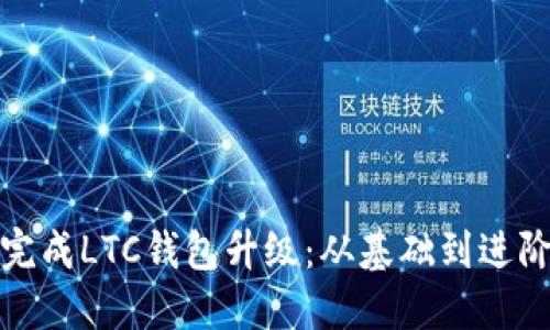 : 如何顺利完成LTC钱包升级：从基础到进阶的全面指南