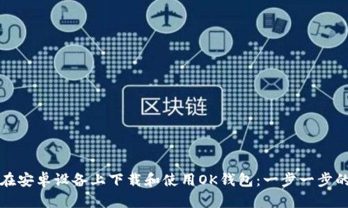 如何在安卓设备上下载和使用OK钱包：一步一步的指南