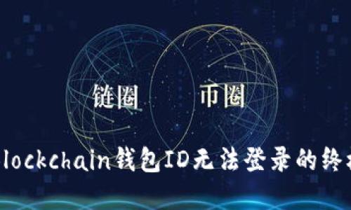 解决Blockchain钱包ID无法登录的终极指南