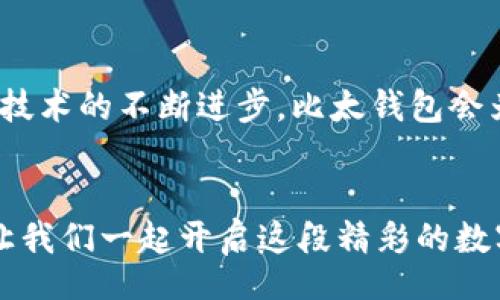 bias/bias
比太钱包,领取糖果,数字钱包,虚拟货币/guanjianci

引言：数字时代的新宠——比太钱包
在数字经济蓬勃发展的今天，电子钱包逐渐成为人们日常生活中必不可少的一部分。尤其是比太钱包，以其便捷性和多元化的功能，迅速俘获了大量用户的心。提到比太钱包，有人会问：“如何领取糖果？”这个问题不光是在问技术细节，更是对这一新兴事物理解的渴望。接下来的内容，我们将深入讨论比太钱包，揭示领取糖果的方法，并为大家带来相关的文化背景、习惯用语和一些有趣的故事。

比太钱包的背景与发展
比太钱包成立于数字货币崛起的背景下，它致力于为用户提供安全、便捷的虚拟货币管理服务。在国内外多个市场均取得了一定的知名度。就像“中国的火锅，越吃越香”，比太钱包凭借其不断更新的功能和稳定的用户体验，逐渐成为大家热议的话题。

比太钱包的功能探索
比太钱包不仅仅是一个数字资产的存储工具，更是一个生态系统。用户可以通过该平台完成支付、转账、汇率兑换等多种操作。正如古人云：“一技在身，终身不愁”，拥有合适的工具，能让生活更加轻松。此外，比太钱包还推出了“糖果”活动，用户通过参与活动，可以领取丰富的奖励。这里的“糖果”象征着财富和幸福。

如何领取比太钱包的糖果
领取比太钱包的糖果并不复杂，以下是具体步骤：
ol
  li下载并注册比太钱包，完成实名认证。/li
  li参与平台的活动，通常会有公告提示相关的糖果活动。/li
  li按照活动要求，完成指定的操作，比如分享、邀请好友等。/li
  li在活动结束后，糖果将自动发放至你的账户中。/li
/ol
在这个过程中，你可能会听到一些俚语，比如“手快有，手慢无”，这句话生动地反映了在电子商务环境中，抓住机会的重要性。可以说，参与活动是你获得“糖果”的关键一步。

文化中的“糖果”象征
在中国传统文化中，糖果不仅仅是一种食物，更是一种象征。比如在春节到来之际，大家会送糖果以寓意“生活甜甜蜜蜜”。相对应地，对于比太钱包中的糖果，用户的期望也是希望在数字资产上获得丰厚的回报。可以说，糖果这一概念已经超越了物质，渗透到了人们的情感和愿望之中。

安全性问题：数字钱包的保护
在享受比太钱包带来的便捷之余，用户也不可忽视安全性的问题。正如“兵马未动，粮草先行”，在进行数字资产操作之前，做好安全防范措施是十分必要的。以下是一些简单的安全建议：
ul
  li使用复杂的密码，并定期更换。/li
  li开启双重认证功能，增加账户安全。/li
  li定期查看账户记录，确保没有异常情况。/li
/ul
通过这些措施，可以有效保障自己的数字资产安全，让你的比太钱包如同“金箍罩”一般，保护你不受外界的侵害。

全国各地的糖果与比太钱包
在中国的不同地区，糖果的种类和象征意义各有不同。例如，在东北，人们喜欢购买“八角糖”，而在南方，诸如“桂花糖”这样的传统糖果则颇受欢迎。同样，比太钱包也因应用户的不同需求，推出了各类不同的活动以吸引不同地区的用户，这也让它在竞争激烈的市场中脱颖而出。

小结：数字钱包的未来
通过对比太钱包的深入了解，我们可以看到，其不仅仅是一个工具，也是一种文化的体现。无论是糖果的领取，还是安全的保障，都在反映出数字经济时代的特征。未来，我们相信，随着技术的不断进步，比太钱包会为我们带来更多精彩的体验。就像古人所说的“前路漫漫，未来可期”，只要我们敢于探索，就一定能够发现更多的可能。

结束语
在这个高速发展的数字时代，比太钱包无疑是我们生活中的一颗“糖果”。通过它，我们不仅能够领略到虚拟货币的魅力，更能体验到与文化交融的乐趣。因此，擦亮眼睛，积极参与吧！让我们一起开启这段精彩的数字旅程。