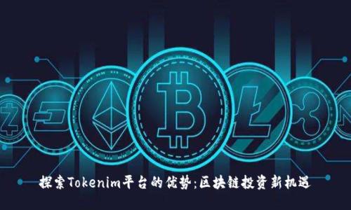 探索Tokenim平台的优势：区块链投资新机遇