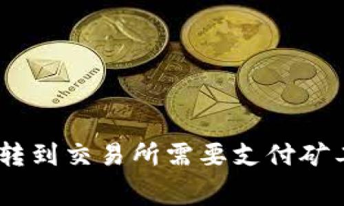 从Tokenim钱包转到交易所需要支付矿工费吗？全面解析