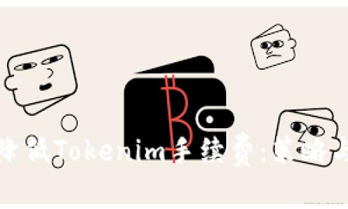 如何有效降低Tokenim手续费：策略与实用技巧