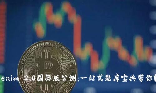 尽享Tokenim 2.0国际版公测：一站式题库宝典带你轻松上手