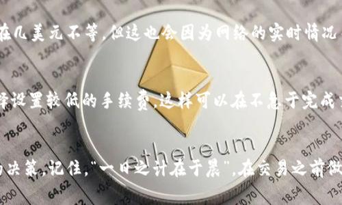 在讨论Tokenim转ETH的手续费时，首先需要了解不同链上转账的情况和如何计算手续费。加密货币交易的手续费通常与网络的拥堵情况、区块链的交易确认时间和使用的交易所或钱包有关。

区块链网络的拥堵情况
每当网络用户人数增加，交易请求也会随之增加，这通常会导致网络拥堵。在这样的情况下，交易的手续费会随之上升，以确保用户的交易能被更快地确认。比如，以太坊网络在高峰期的手续费可能会高于正常情况下的几倍甚至更多。因此，如果你要在Tokenim上转ETH，首先要查看以太坊网络的当前状态，可以通过一些区块链浏览器或交易平台获取。

手续费的计算方式
通常情况下，Tokenim或其他平台的手续费是由网络费用和平台费用两部分组成。网络费用是指你在区块链上进行交易时，矿工为了打包你的交易而收取的费用，而平台费用则是Tokenim自身收取的费用。你可以在转账之前查看具体的费用结构，系统会在你确认交易之前给出当前的手续费估算。

Tokenim平台的手续费标准
在Tokenim上进行ETH转账时，手续费可能会根据你所选择的转账速度而有所不同。一般来说，快速转账的手续费会更高。以太坊网络建议的手续费一般在几美元不等，但这也会因为网络的实时情况而有所波动。因此，建议在交易前查看手续费的最新信息，选择合适的转账速度以最小化手续费的支出。

如何降低转账手续费
如果你希望降低转账手续费，可以考虑在高峰时段以外进行交易，或者调整你的转账优先级。在某些情况下，如果你愿意等待更长的确认时间，你可以选择设置较低的手续费，这样可以在不急于完成交易时节省费用。

总结
总的来说，Tokenim转ETH的手续费受多种因素影响，包括网络的拥堵状况及你选择的转账方式。了解这些信息将帮助你在进行加密交易时做出更明智的决策。记住，“一日之计在于晨”，在交易之前做好准备，可以帮助你节省时间和费用。