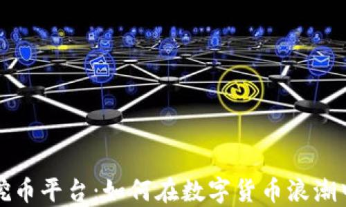 
钱包挖矿挖币平台：如何在数字货币浪潮中站稳脚跟