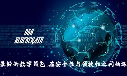 : 探索最好的数字钱包：在安全性与便捷性之间的选择之旅