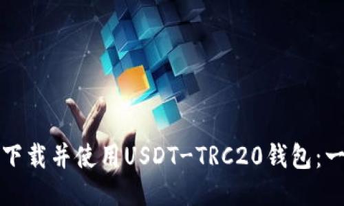 如何快速下载并使用USDT-TRC20钱包：一站式指南