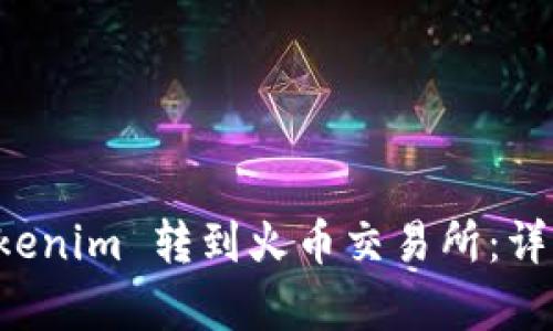 如何将 Tokenim 转到火币交易所：详细步骤解析