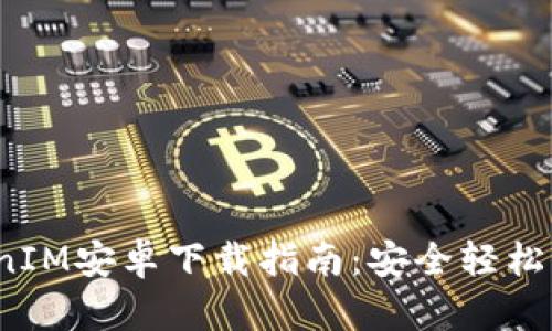 2023年最新TokenIM安卓下载指南：安全轻松管理你的数字资产