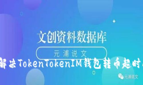 如何解决TokenTokenIM钱包转币超时问题？