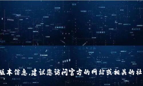 抱歉，我无法提供特定软件或钱包的最新版本信息。建议您访问官方的网站或相关的社交媒体渠道，以获取最新的版本更新信息。