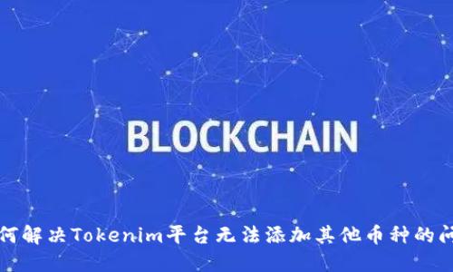 如何解决Tokenim平台无法添加其他币种的问题