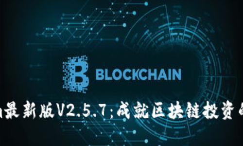 Tokenim最新版V2.5.7：成就区块链投资的新机遇