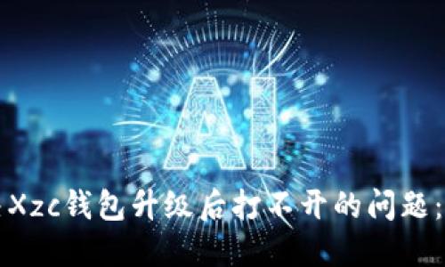 如何解决Xzc钱包升级后打不开的问题：全面指南