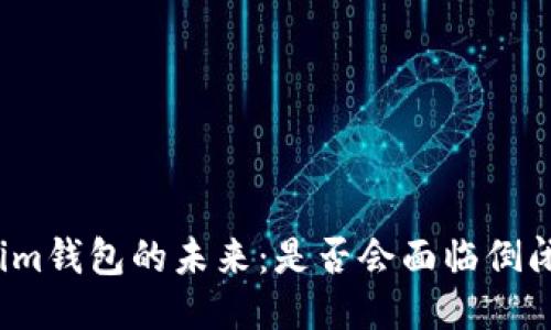 Tokenim钱包的未来：是否会面临倒闭风险？