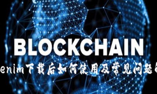 Tokenim下载后如何使用及常见问题解析