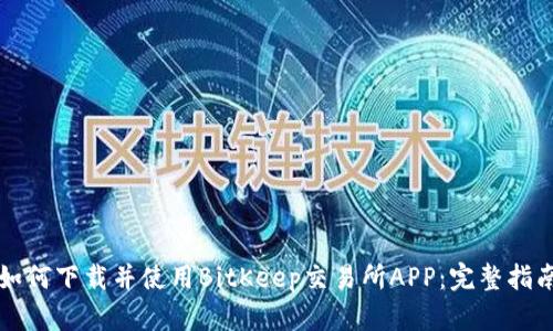 如何下载并使用BitKeep交易所APP：完整指南