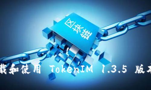 如何快速下载和使用 TokenIM 1.3.5 版本: 完整指南