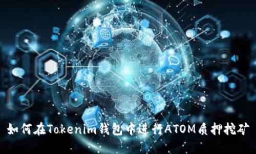 如何在Tokenim钱包中进行ATOM质押挖矿
