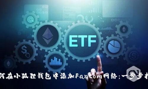 如何在小狐狸钱包中添加Fantom网络：一步步指南