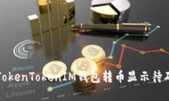 如何解决TokenTokenIM钱包转币显示待确认的问题