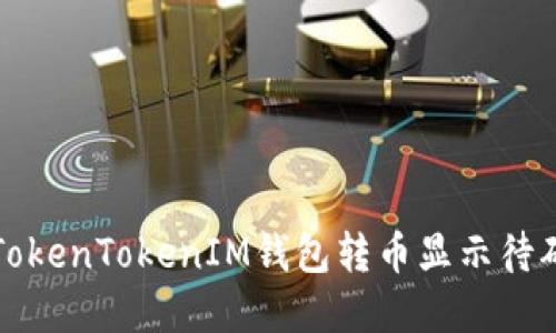 如何解决TokenTokenIM钱包转币显示待确认的问题