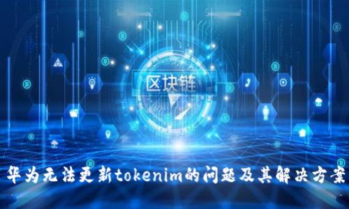 华为无法更新tokenim的问题及其解决方案