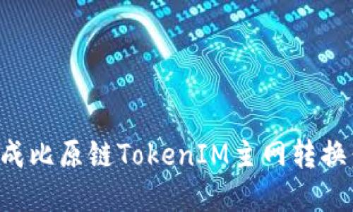 如何顺利完成比原链TokenIM主网转换：全方位指南