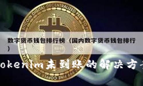 火币转账到Tokenim未到账的解决方案与注意事项