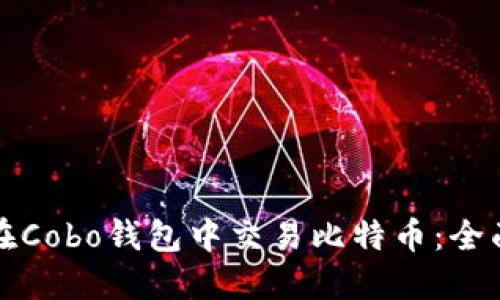 如何在Cobo钱包中交易比特币：全面指南