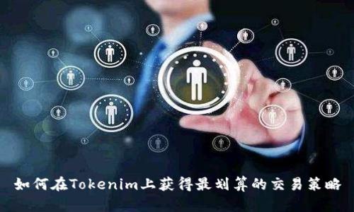 如何在Tokenim上获得最划算的交易策略