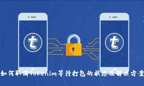 如何取消Tokenim等待打包的状态及解决方案