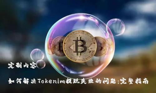 定制内容

如何解决Tokenim提现失败的问题：完整指南