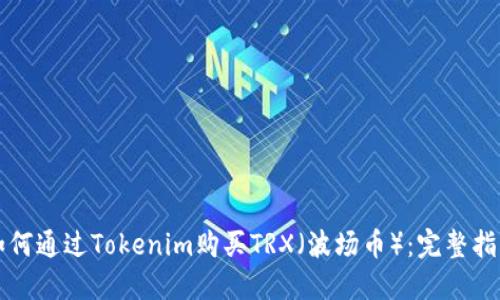如何通过Tokenim购买TRX（波场币）：完整指南